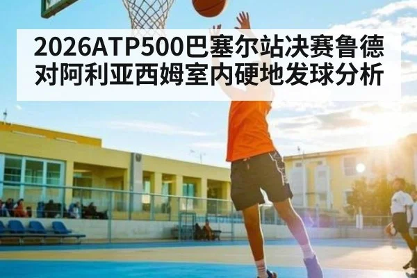 2026ATP500巴塞尔站决赛鲁德对阿利亚西姆室内硬地发球分析